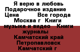 Я верю в любовь Подарочное издание  › Цена ­ 300 - Все города, Москва г. Книги, музыка и видео » Книги, журналы   . Камчатский край,Петропавловск-Камчатский г.